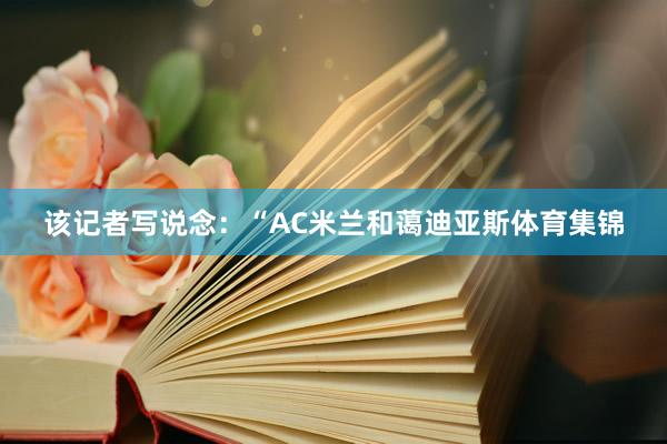 该记者写说念：“AC米兰和蔼迪亚斯体育集锦