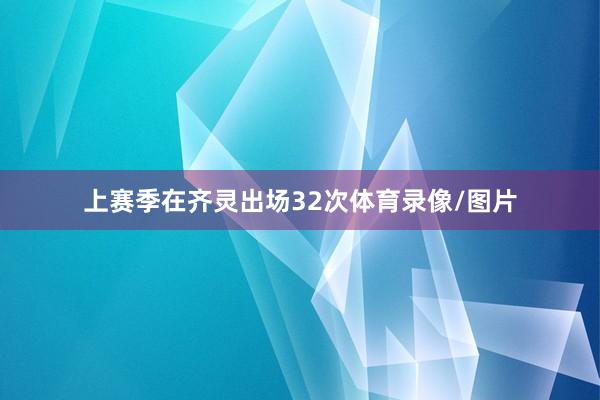 上赛季在齐灵出场32次体育录像/图片