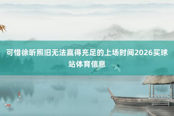 可惜徐昕照旧无法赢得充足的上场时间2026买球站体育信息