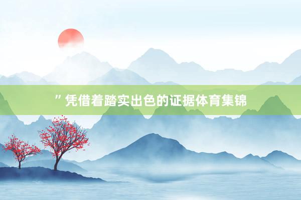”凭借着踏实出色的证据体育集锦
