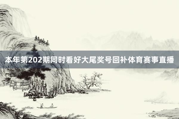 本年第202期同时看好大尾奖号回补体育赛事直播