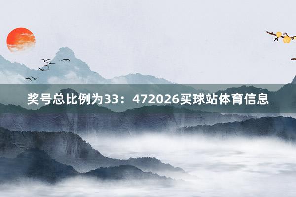 奖号总比例为33：472026买球站体育信息