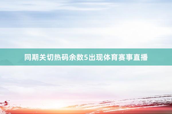 同期关切热码余数5出现体育赛事直播