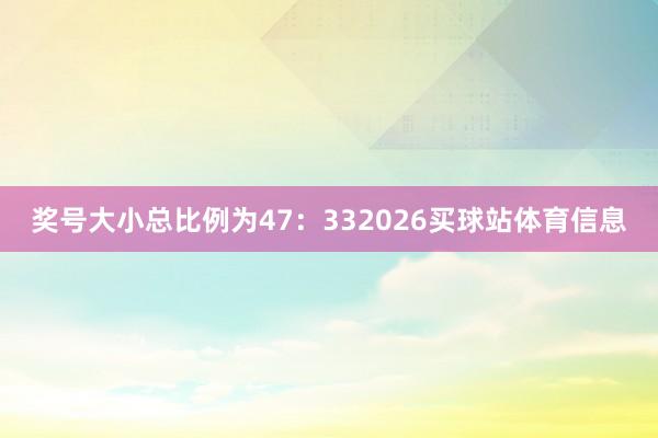 奖号大小总比例为47：332026买球站体育信息