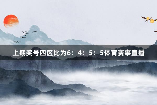 上期奖号四区比为6：4：5：5体育赛事直播