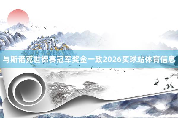 与斯诺克世锦赛冠军奖金一致2026买球站体育信息