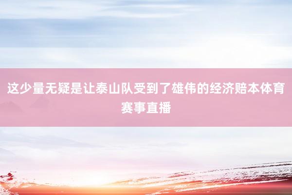 这少量无疑是让泰山队受到了雄伟的经济赔本体育赛事直播