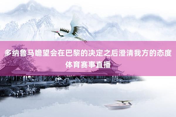 多纳鲁马瞻望会在巴黎的决定之后澄清我方的态度体育赛事直播