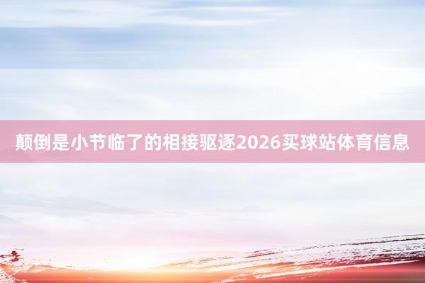 颠倒是小节临了的相接驱逐2026买球站体育信息