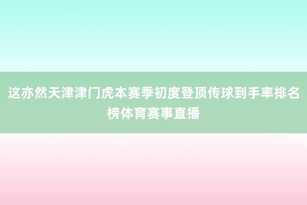 这亦然天津津门虎本赛季初度登顶传球到手率排名榜体育赛事直播