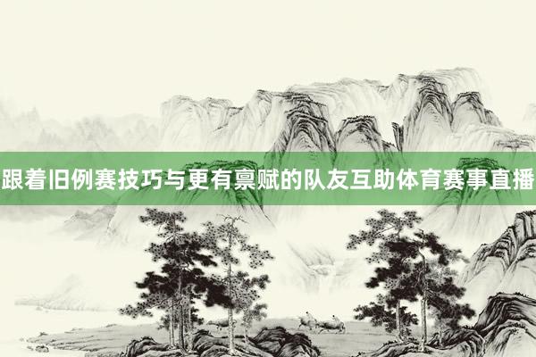 跟着旧例赛技巧与更有禀赋的队友互助体育赛事直播