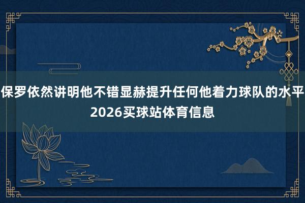 保罗依然讲明他不错显赫提升任何他着力球队的水平2026买球站体育信息