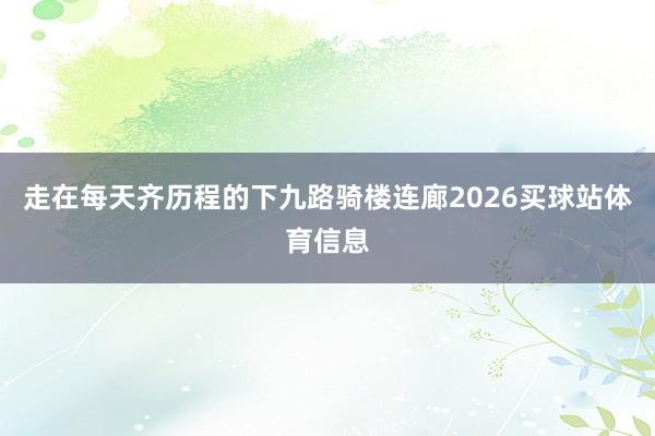 走在每天齐历程的下九路骑楼连廊2026买球站体育信息