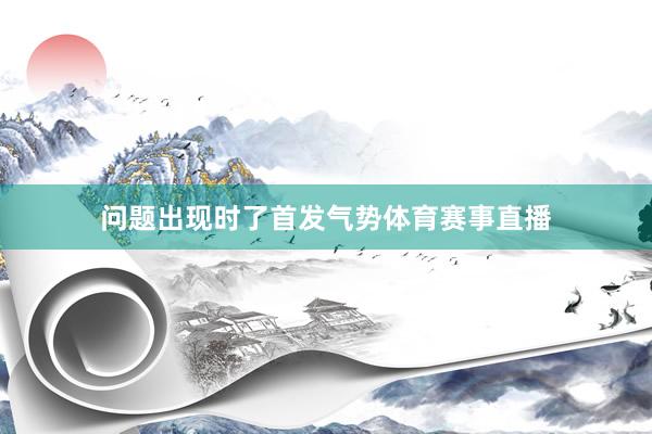 问题出现时了首发气势体育赛事直播