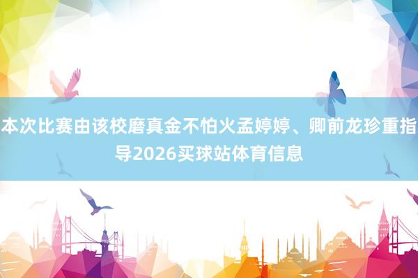 本次比赛由该校磨真金不怕火孟婷婷、卿前龙珍重指导2026买球站体育信息