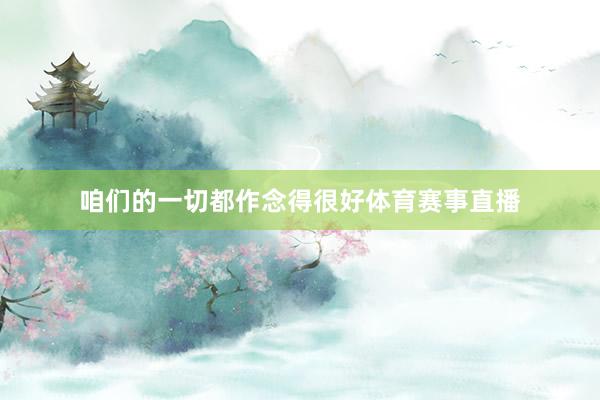 咱们的一切都作念得很好体育赛事直播