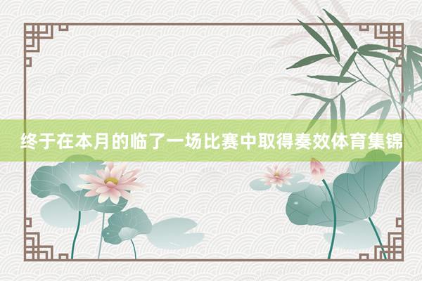 终于在本月的临了一场比赛中取得奏效体育集锦