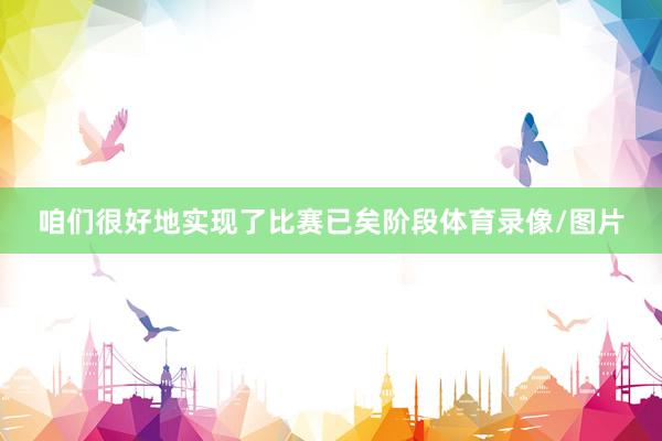 咱们很好地实现了比赛已矣阶段体育录像/图片