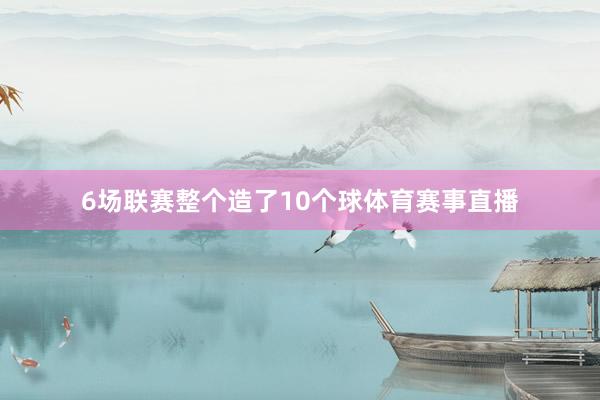 6场联赛整个造了10个球体育赛事直播