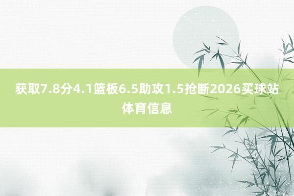 获取7.8分4.1篮板6.5助攻1.5抢断2026买球站体育信息