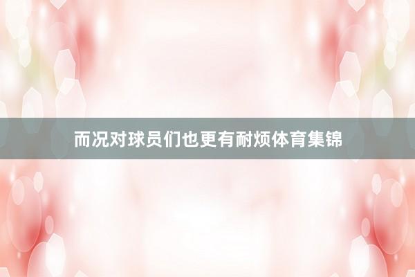 而况对球员们也更有耐烦体育集锦