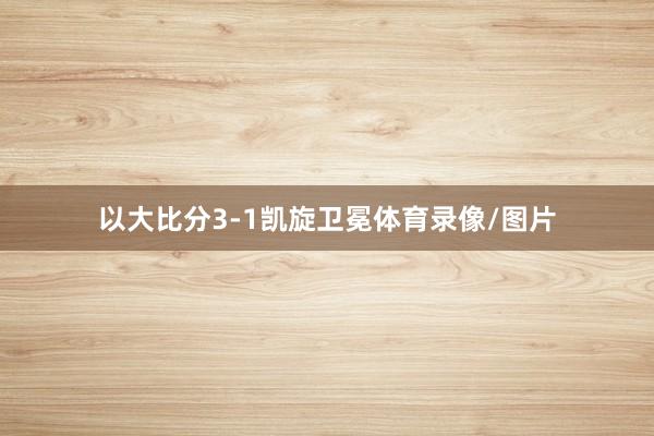 以大比分3-1凯旋卫冕体育录像/图片