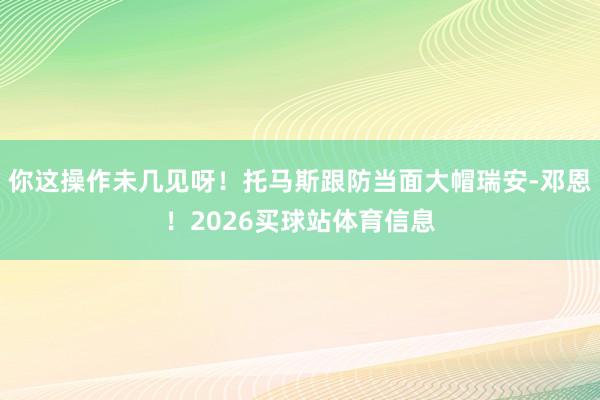 你这操作未几见呀！托马斯跟防当面大帽瑞安-邓恩！2026买球站体育信息