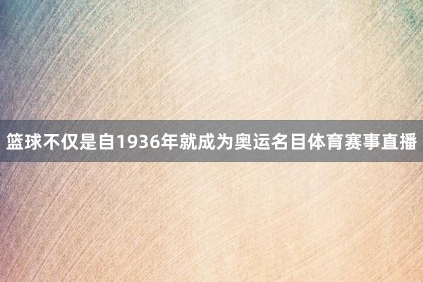 篮球不仅是自1936年就成为奥运名目体育赛事直播