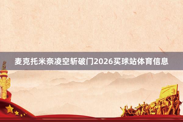 麦克托米奈凌空斩破门2026买球站体育信息