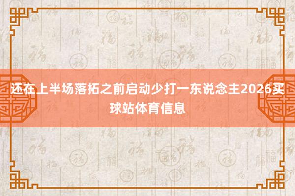 还在上半场落拓之前启动少打一东说念主2026买球站体育信息