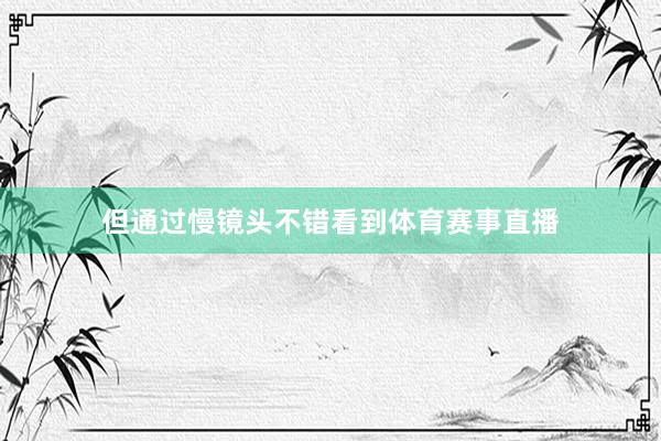 但通过慢镜头不错看到体育赛事直播
