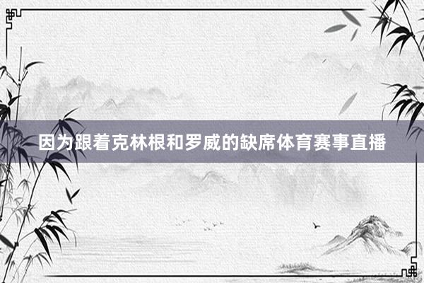 因为跟着克林根和罗威的缺席体育赛事直播