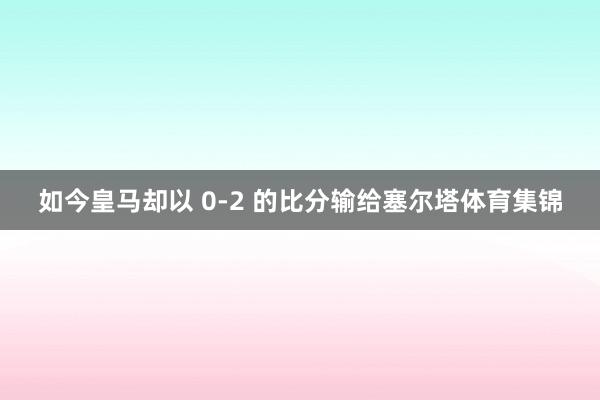 如今皇马却以 0-2 的比分输给塞尔塔体育集锦