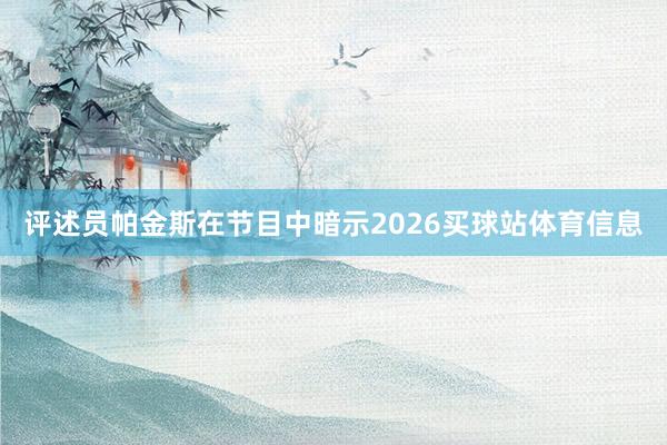 评述员帕金斯在节目中暗示2026买球站体育信息