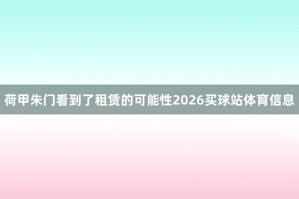 荷甲朱门看到了租赁的可能性2026买球站体育信息