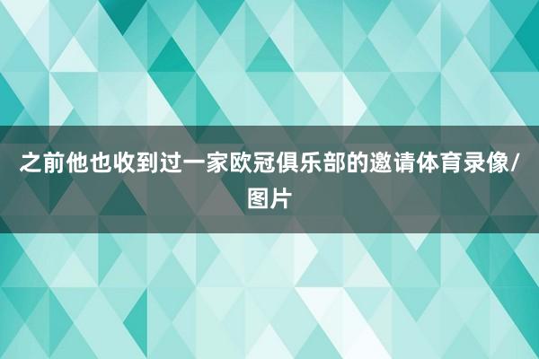 之前他也收到过一家欧冠俱乐部的邀请体育录像/图片