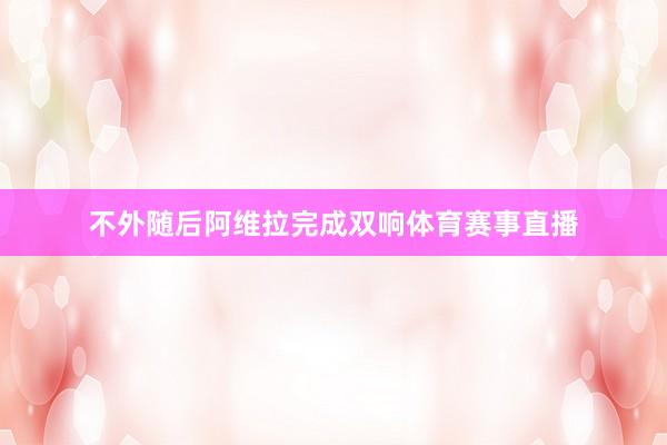 不外随后阿维拉完成双响体育赛事直播