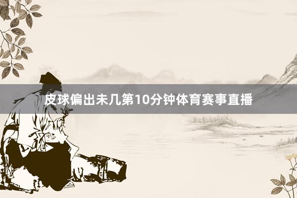 皮球偏出未几第10分钟体育赛事直播