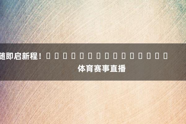 随即启新程！															                体育赛事直播