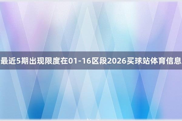 最近5期出现限度在01-16区段2026买球站体育信息