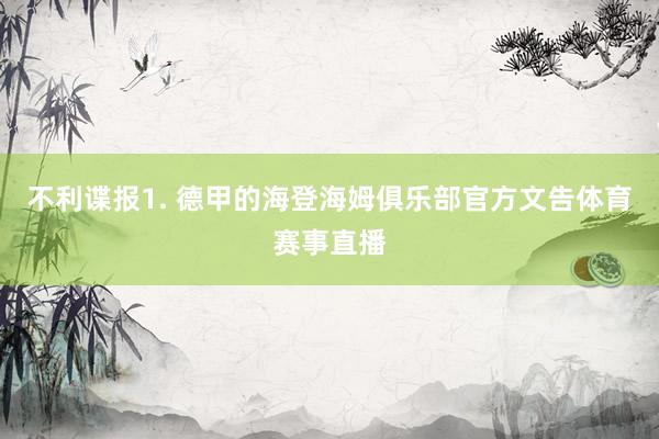 不利谍报　　1. 德甲的海登海姆俱乐部官方文告体育赛事直播