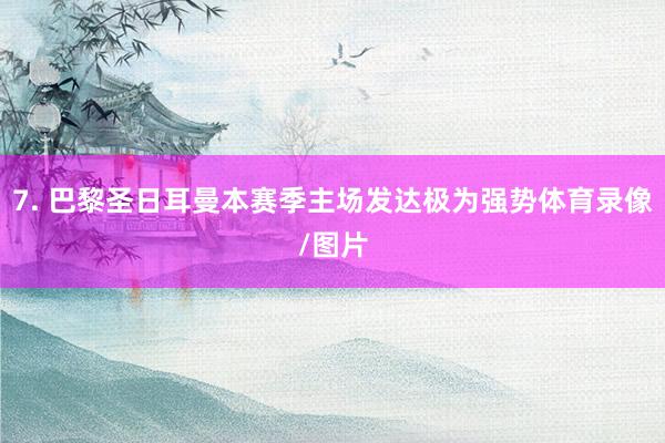 7. 巴黎圣日耳曼本赛季主场发达极为强势体育录像/图片