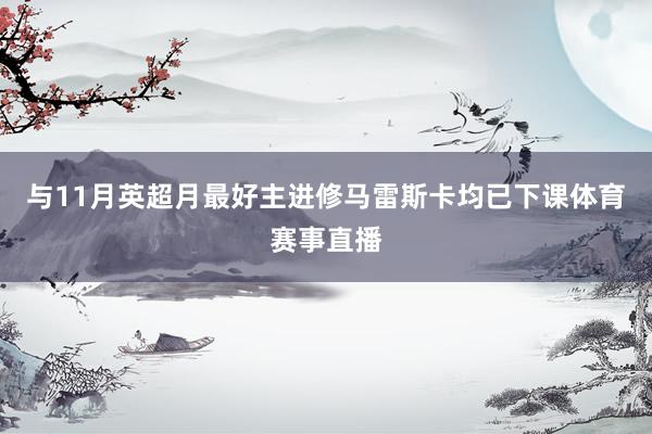 与11月英超月最好主进修马雷斯卡均已下课体育赛事直播