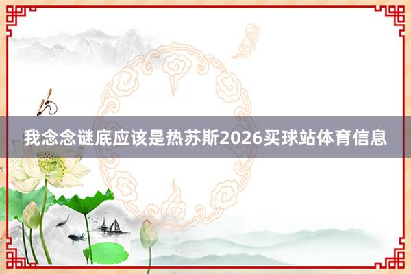 我念念谜底应该是热苏斯2026买球站体育信息