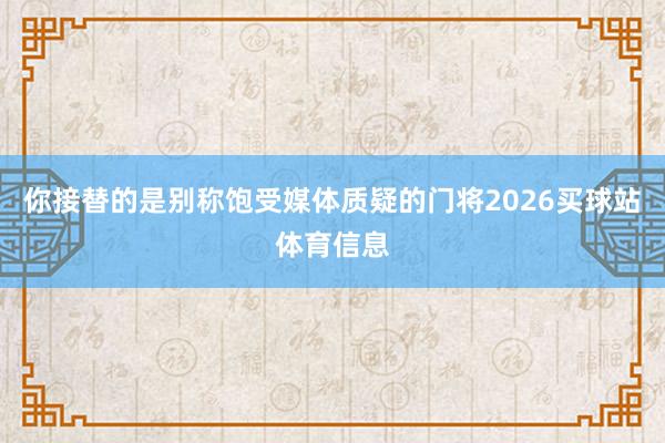 你接替的是别称饱受媒体质疑的门将2026买球站体育信息