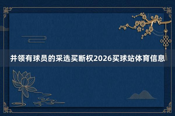 并领有球员的采选买断权2026买球站体育信息