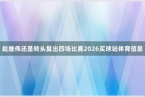 赵继伟还是转头复出四场比赛2026买球站体育信息