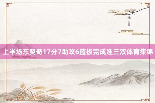 上半场东契奇17分7助攻6篮板完成准三双体育集锦