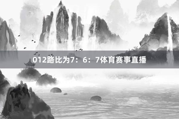 012路比为7：6：7体育赛事直播