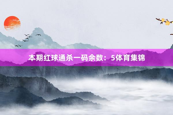 本期红球通杀一码余数：5体育集锦